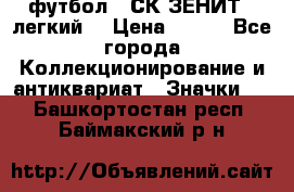 1.1) футбол : СК ЗЕНИТ  (легкий) › Цена ­ 349 - Все города Коллекционирование и антиквариат » Значки   . Башкортостан респ.,Баймакский р-н